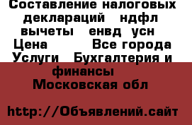 Составление налоговых деклараций 3-ндфл (вычеты), енвд, усн › Цена ­ 300 - Все города Услуги » Бухгалтерия и финансы   . Московская обл.